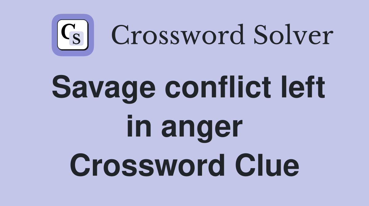 Savage conflict left in anger Crossword Clue