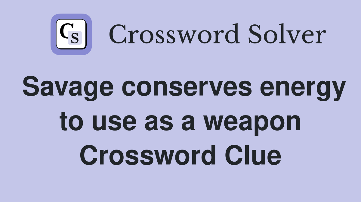 Savage conserves energy to use as a weapon Crossword Clue