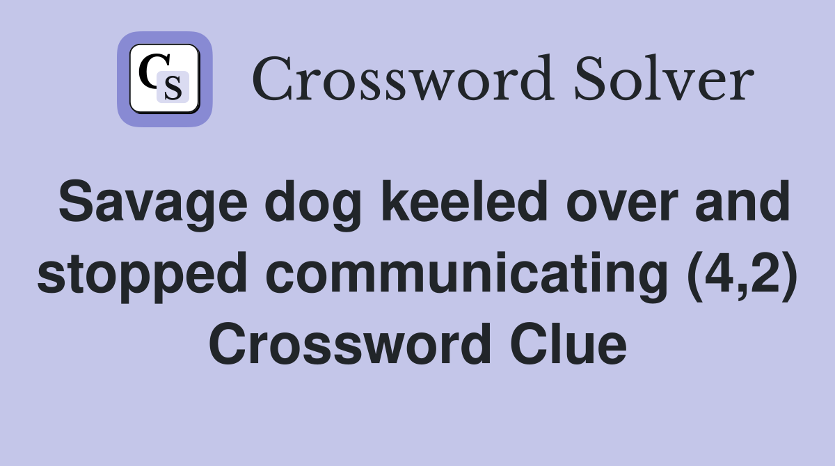 Savage dog keeled over and stopped communicating (4,2) Crossword Clue