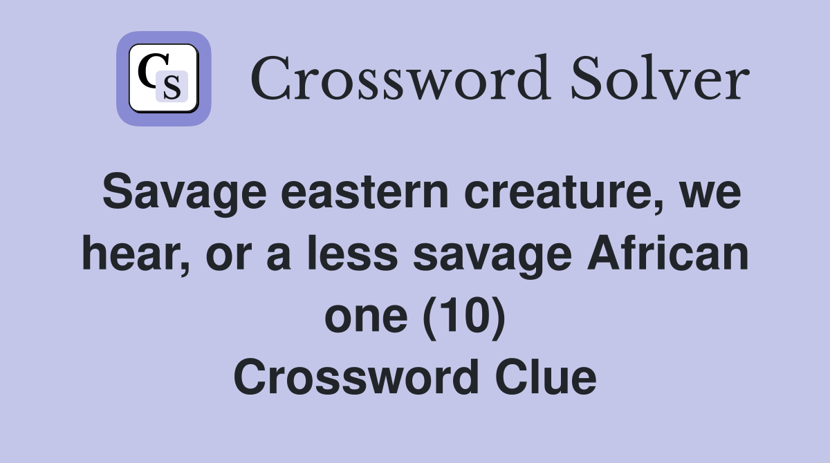 Savage eastern creature, we hear, or a less savage African one (10) Crossword Clue