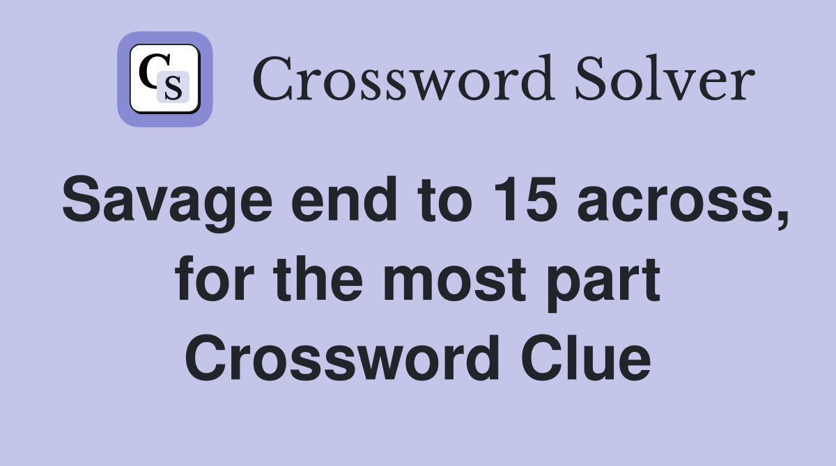 Savage end to 15 across, for the most part Crossword Clue