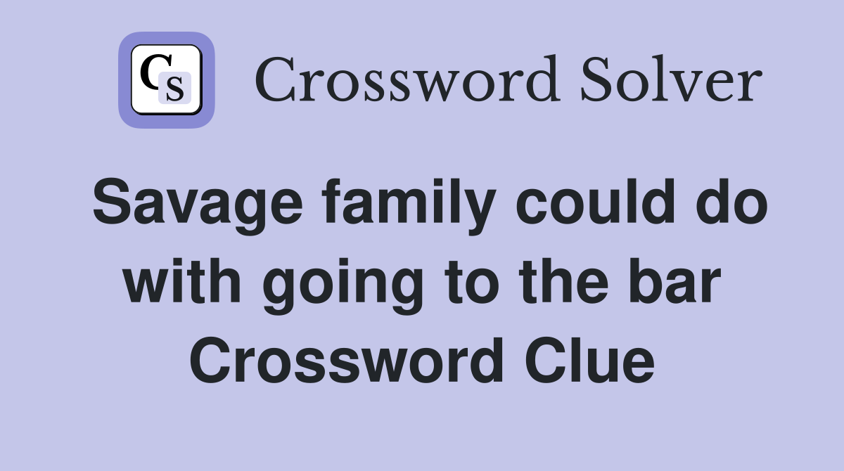 Savage family could do with going to the bar Crossword Clue