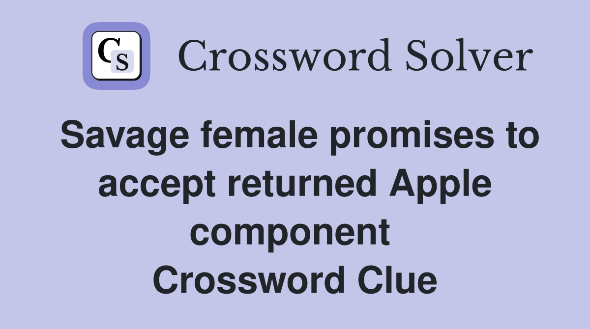 Savage female promises to accept returned Apple component  Crossword Clue