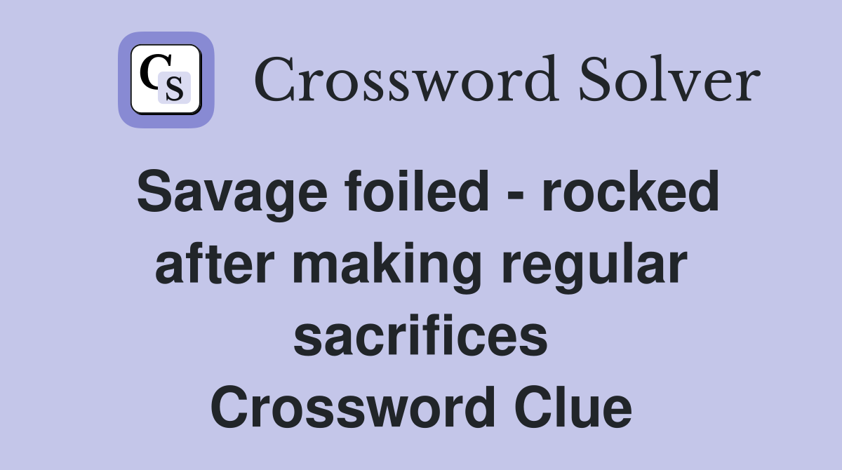 Savage foiled - rocked after making regular sacrifices Crossword Clue