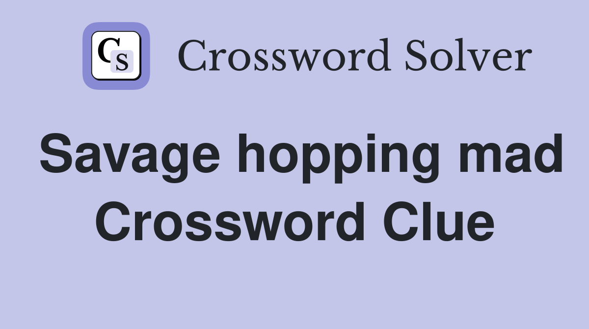 Savage hopping mad Crossword Clue