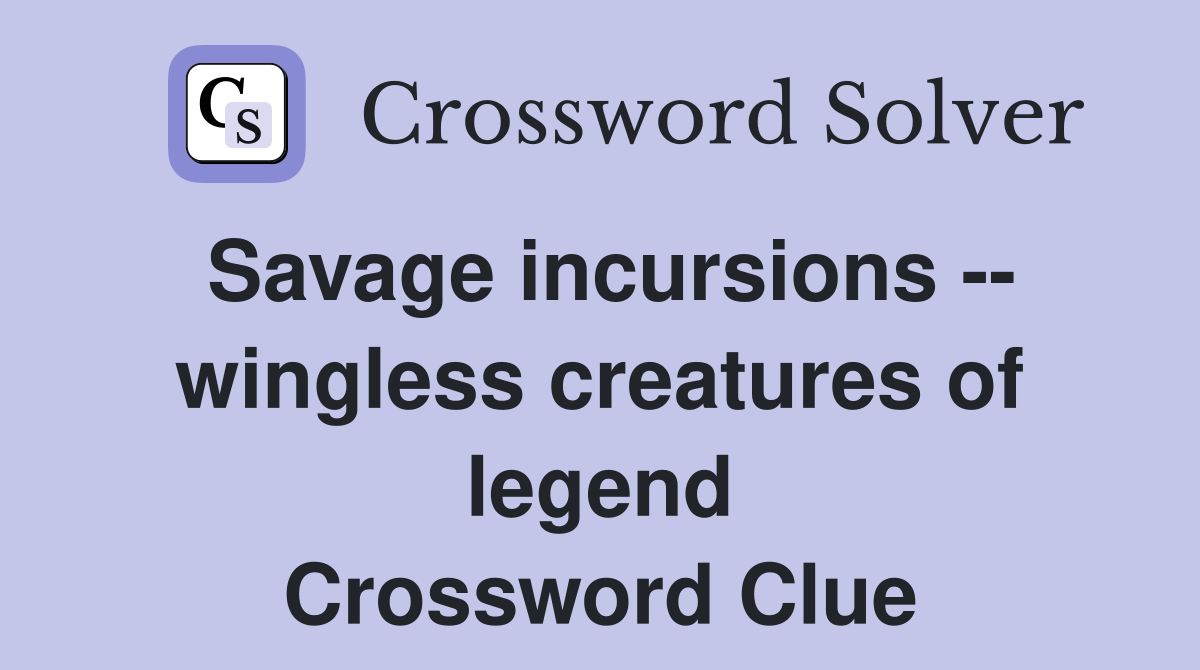 Savage incursions -- wingless creatures of legend Crossword Clue