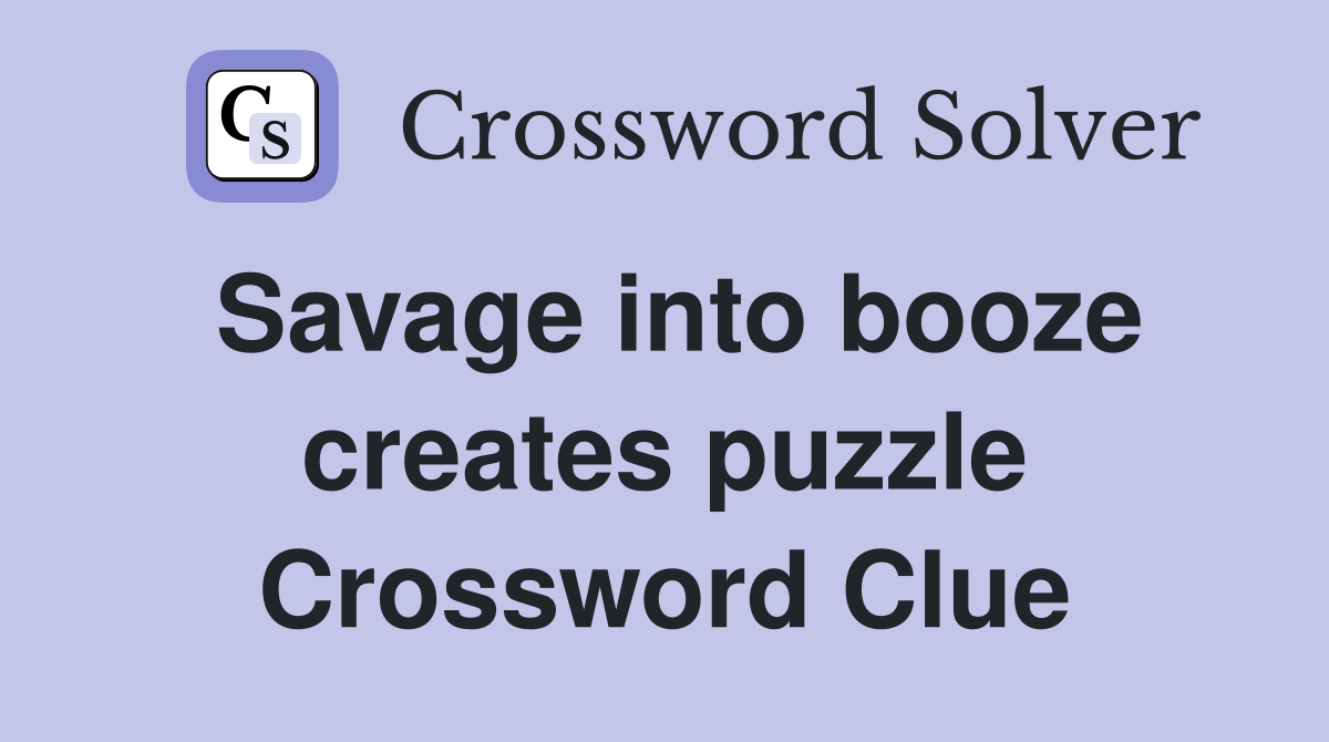 Savage into booze creates puzzle Crossword Clue