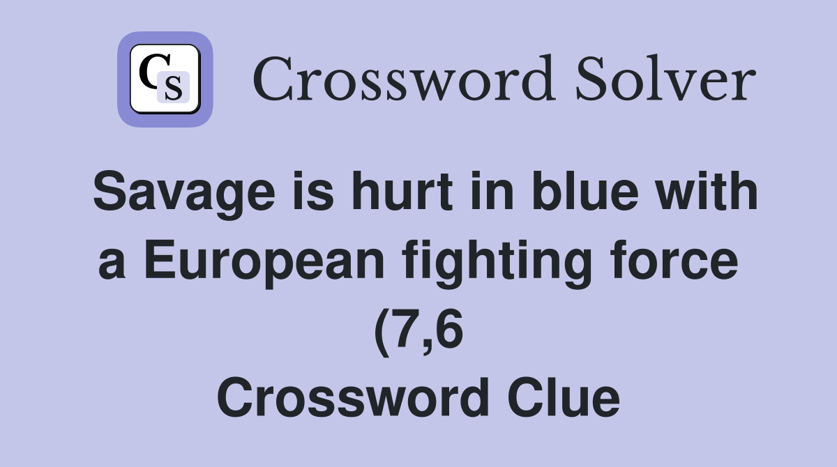 Savage is hurt in blue with a European fighting force (7 6) Crossword Savage is hurt in blue with a European fighting force (7 6) Crossword