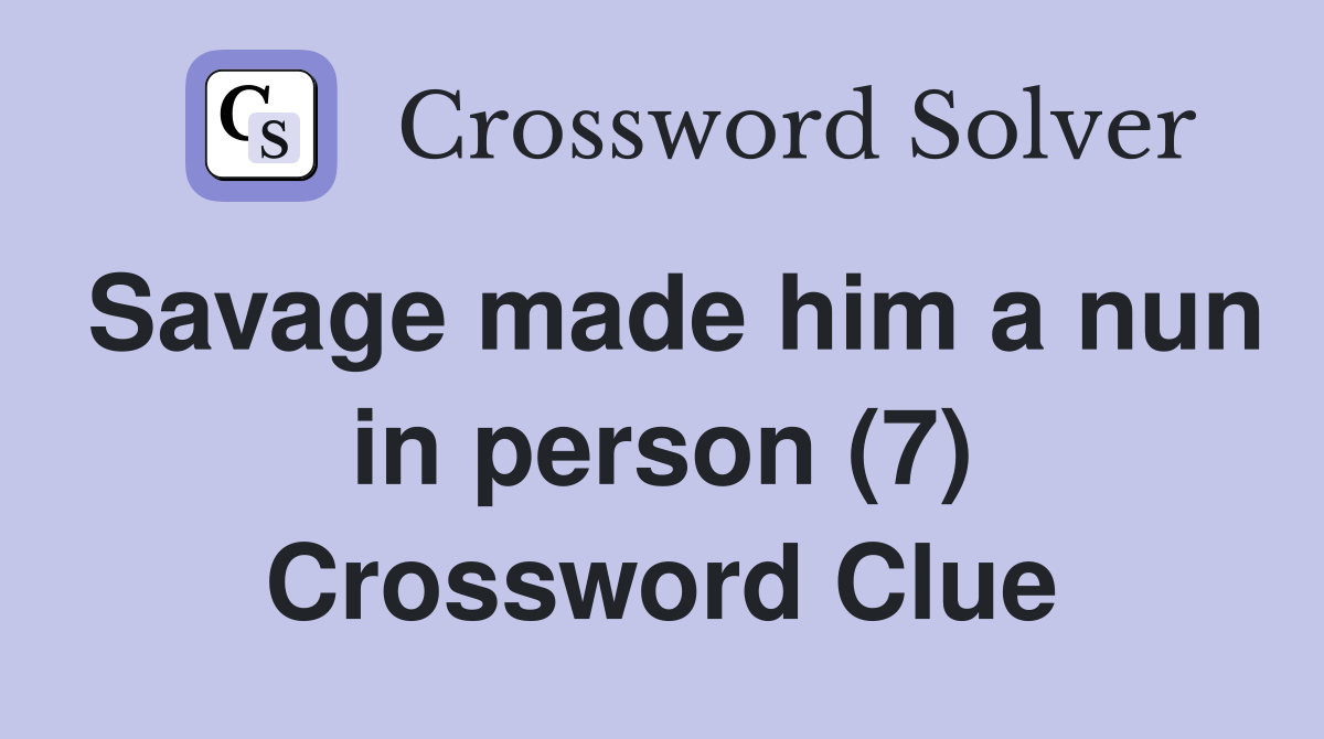 Savage made him a nun in person (7) Crossword Clue