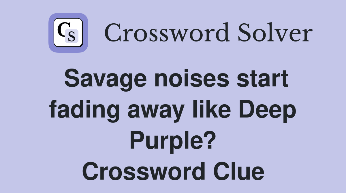 Savage noises start fading away like Deep Purple? Crossword Clue