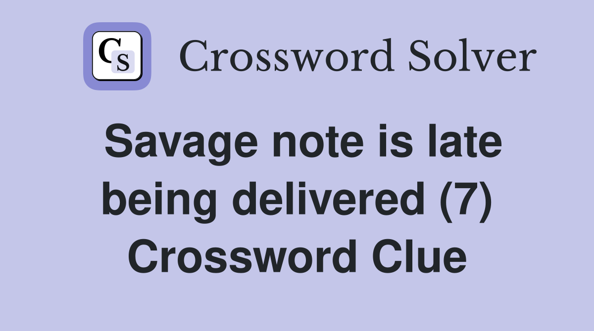 Savage note is late being delivered (7) Crossword Clue