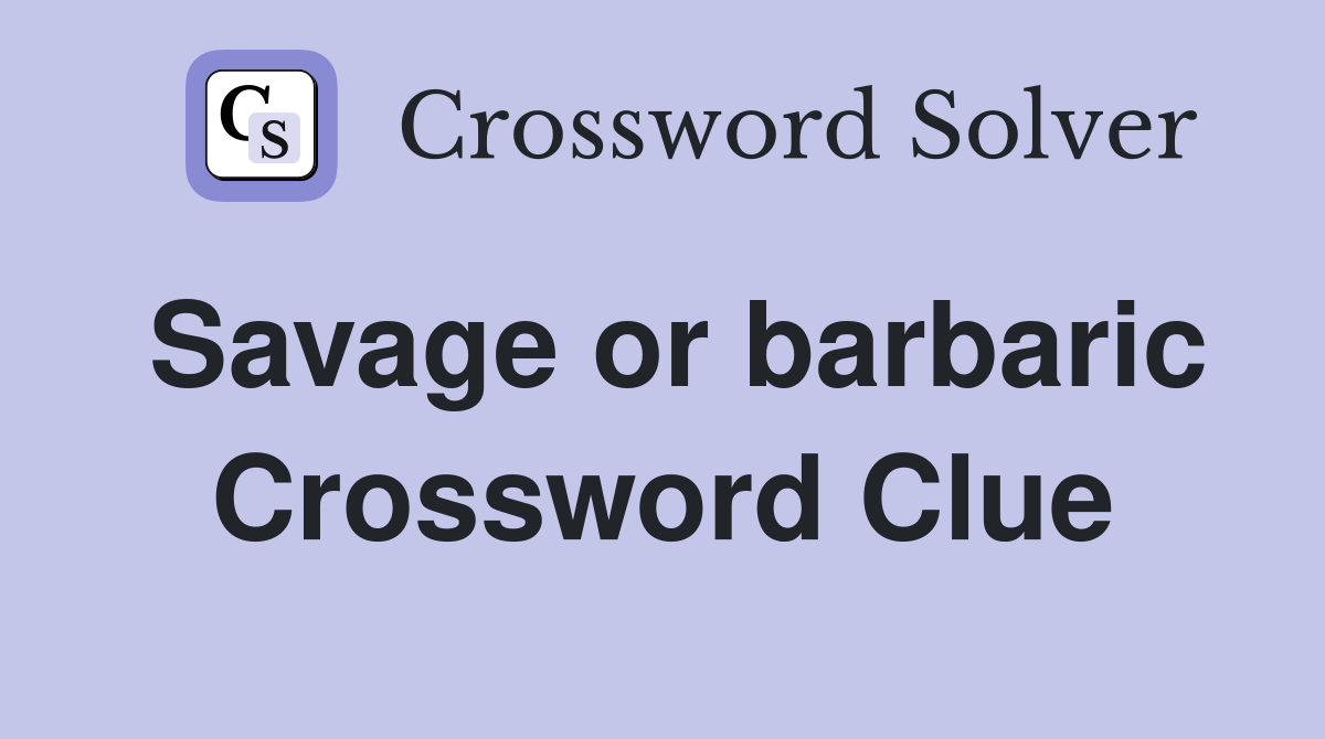 Savage or barbaric Crossword Clue
