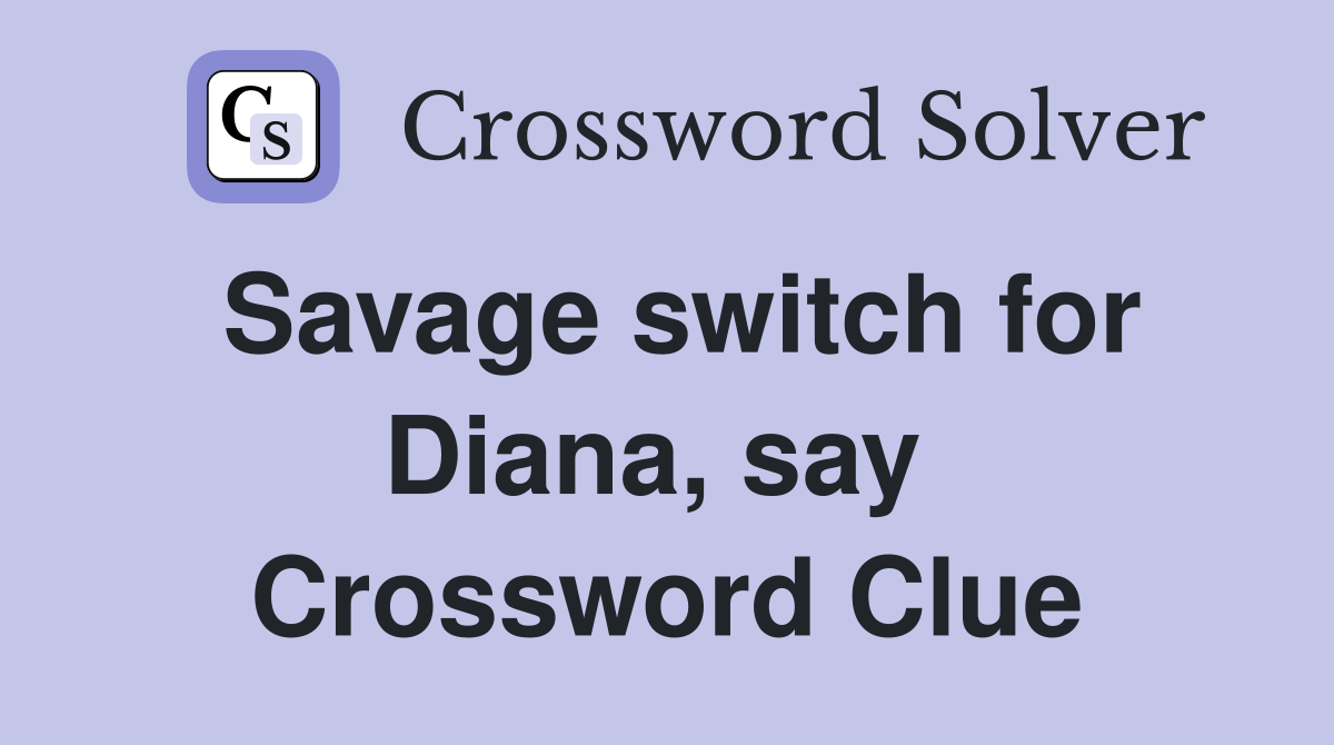 Savage switch for Diana, say  Crossword Clue