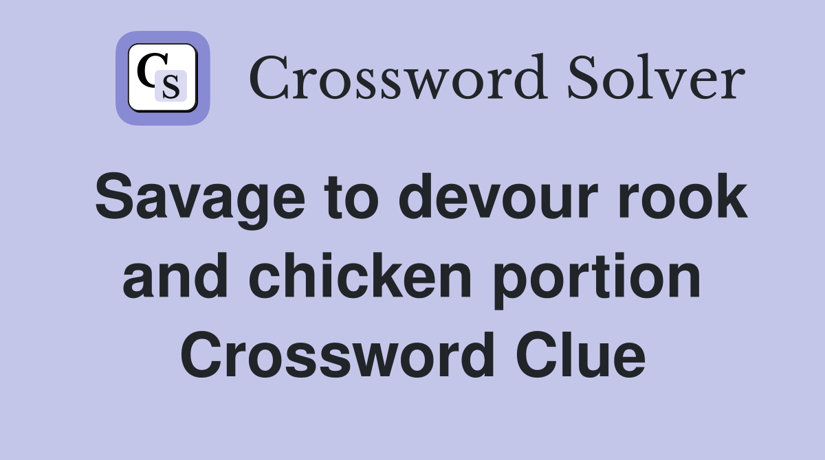 Savage to devour rook and chicken portion Crossword Clue