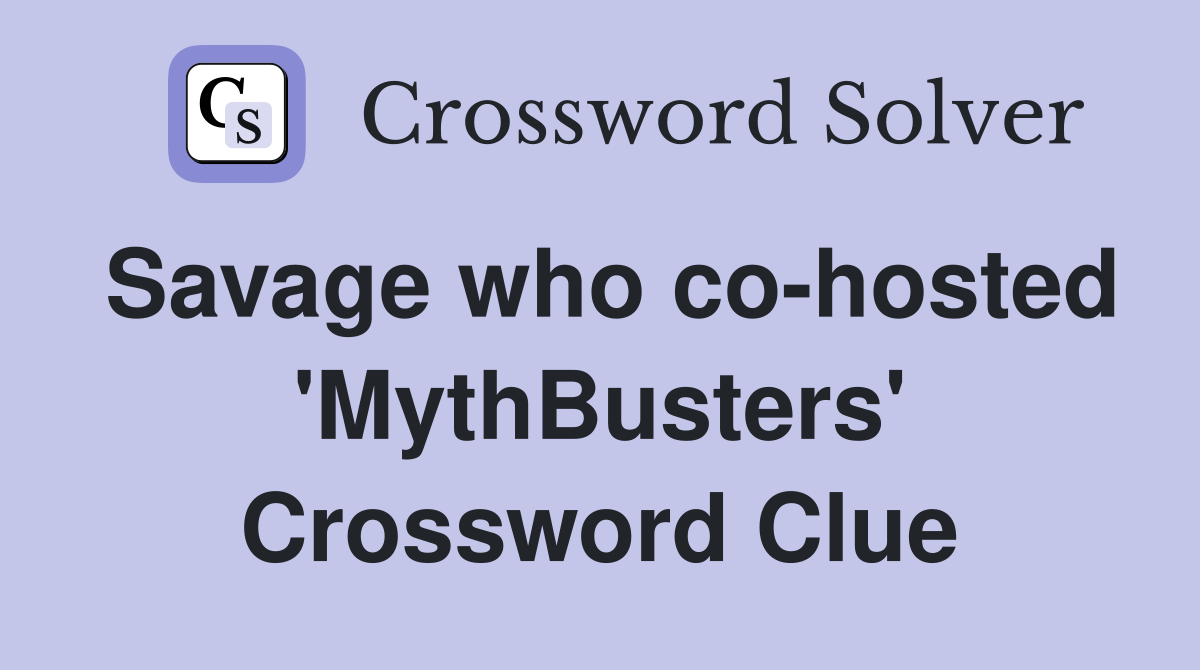 Savage who co-hosted 'MythBusters' Crossword Clue