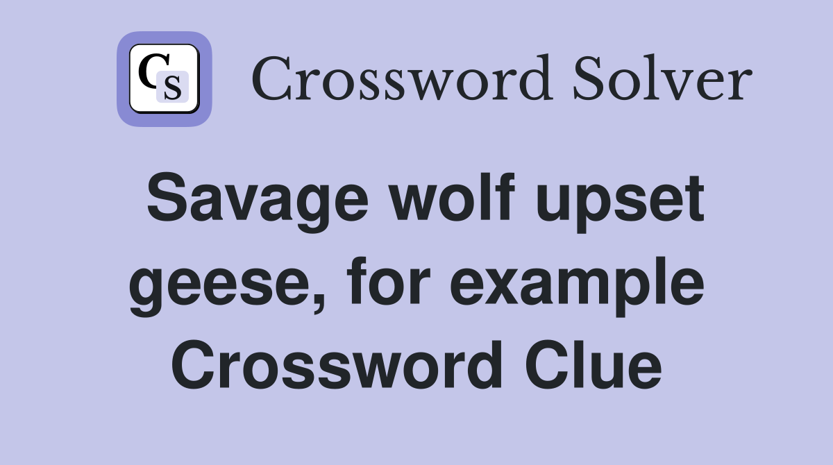 Savage wolf upset geese, for example Crossword Clue