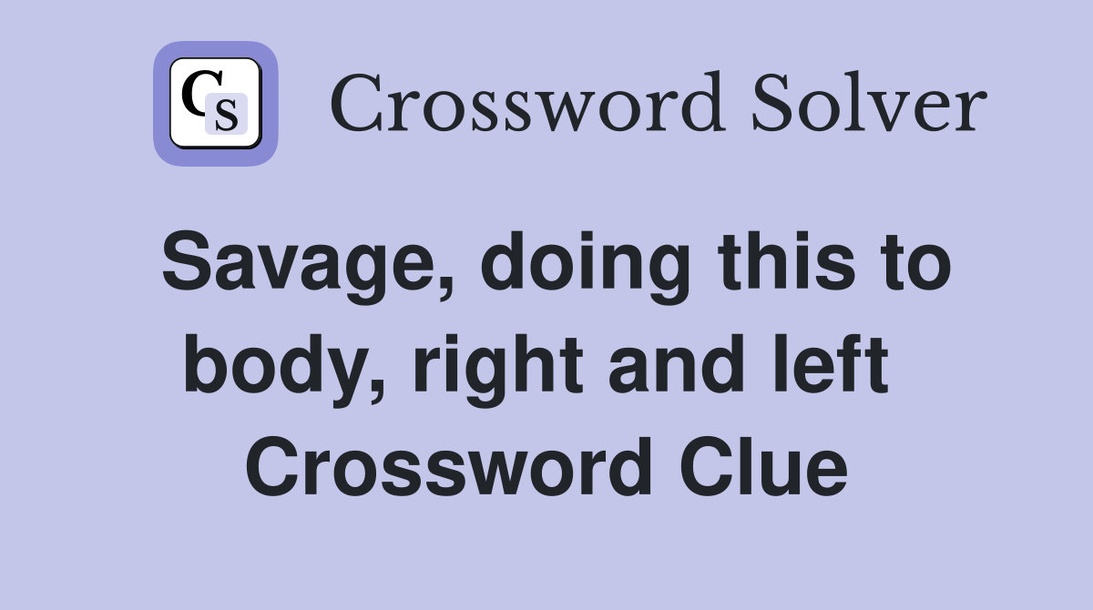 Savage, doing this to body, right and left  Crossword Clue