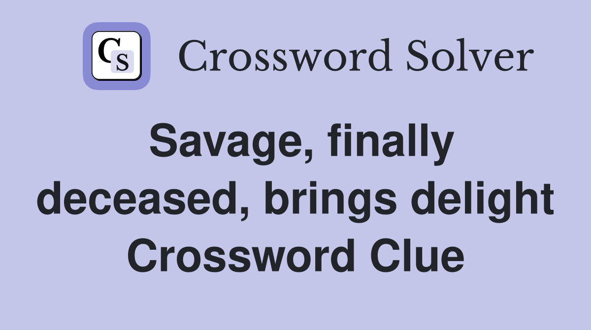 Savage, finally deceased, brings delight Crossword Clue