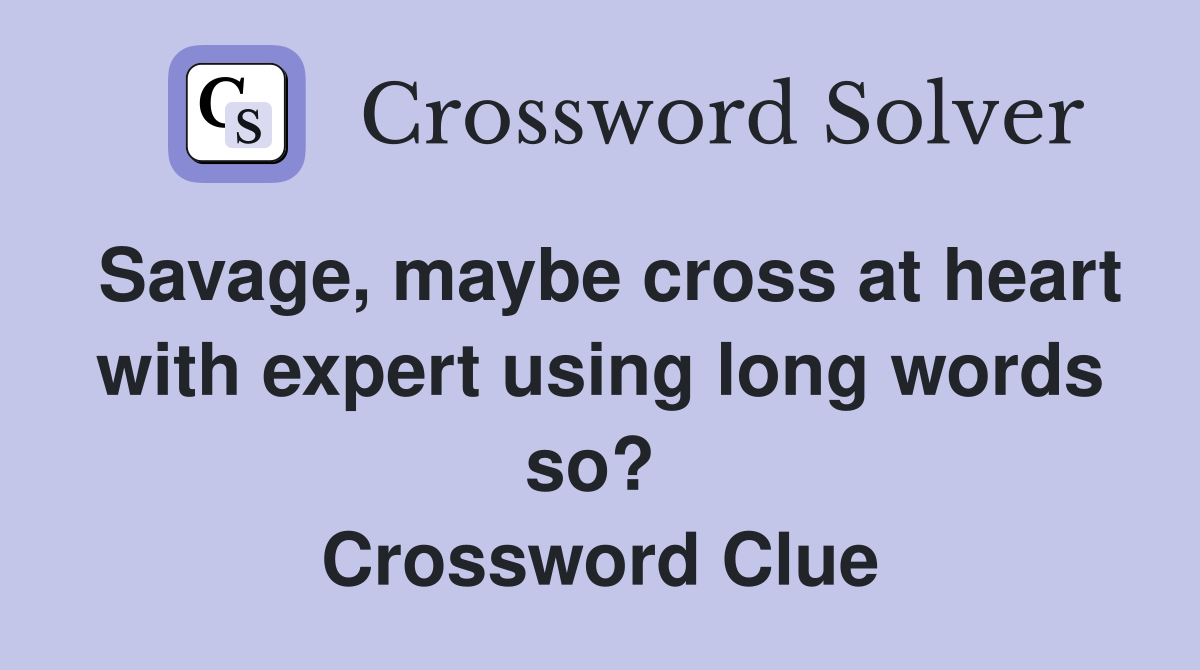 Savage, maybe cross at heart with expert using long words so?  Crossword Clue