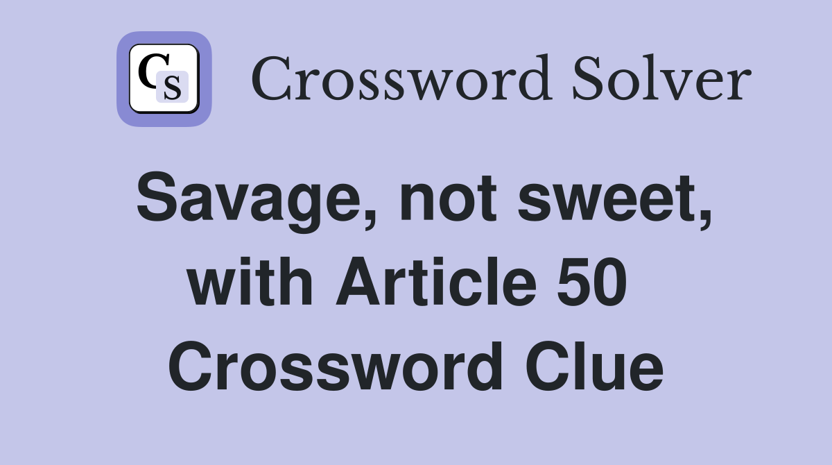 Savage, not sweet, with Article 50  Crossword Clue