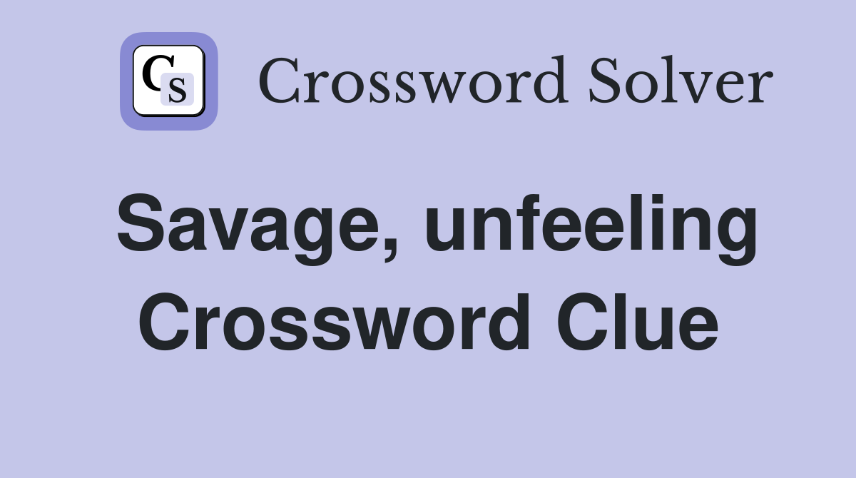 Savage, unfeeling Crossword Clue