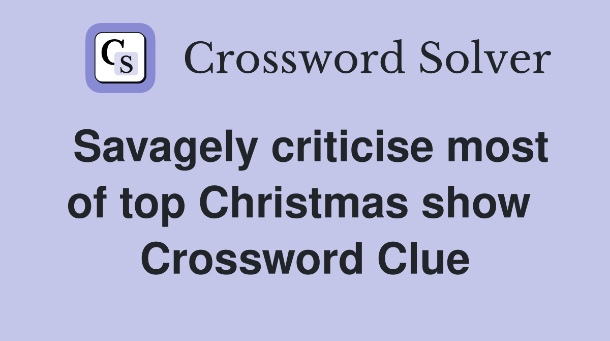 Savagely criticise most of top Christmas show  Crossword Clue