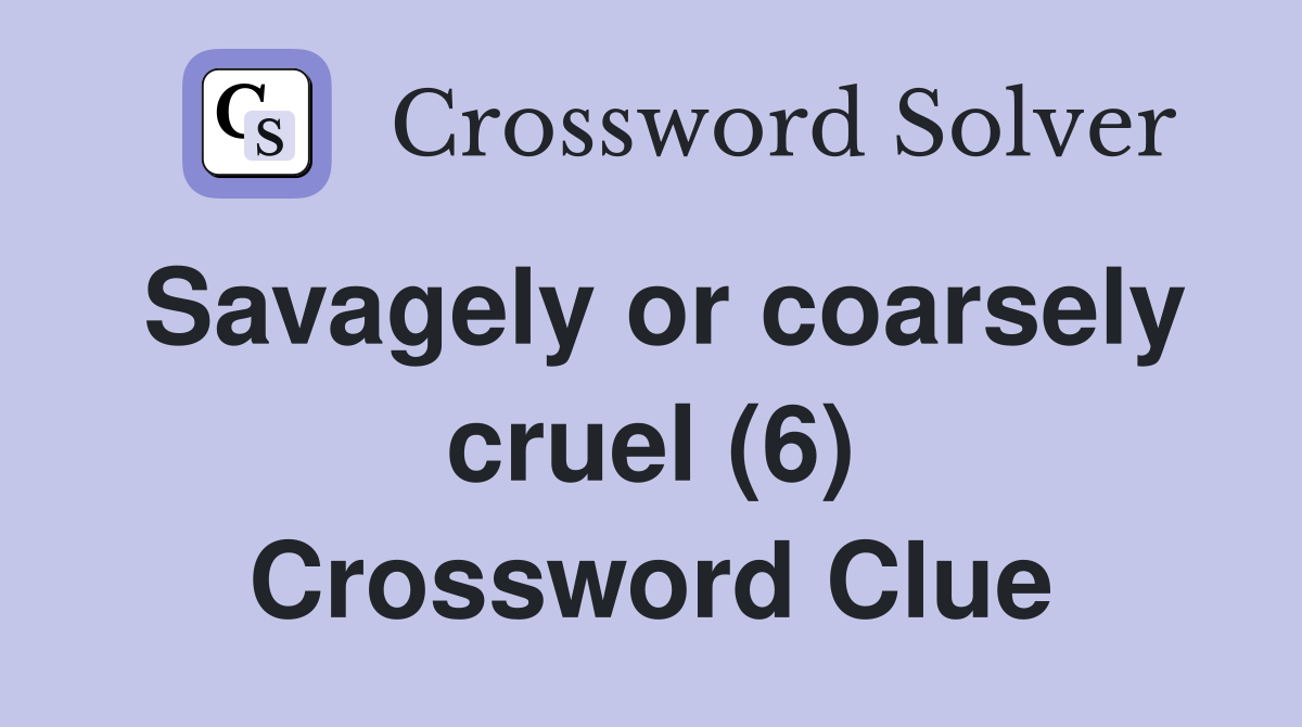 Savagely or coarsely cruel (6) Crossword Clue