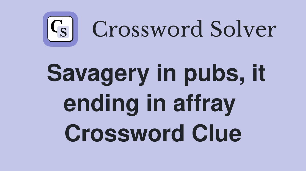 Savagery in pubs, it ending in affray  Crossword Clue