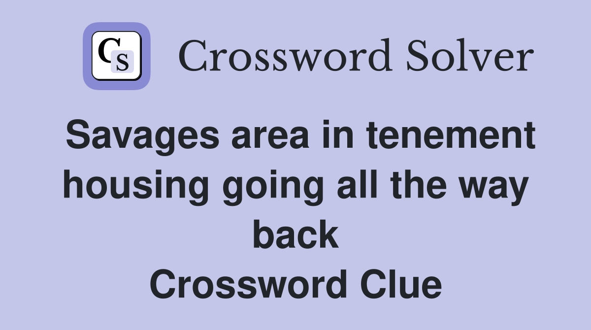 Savages area in tenement housing going all the way back Crossword Clue