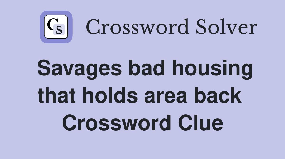 Savages bad housing that holds area back  Crossword Clue