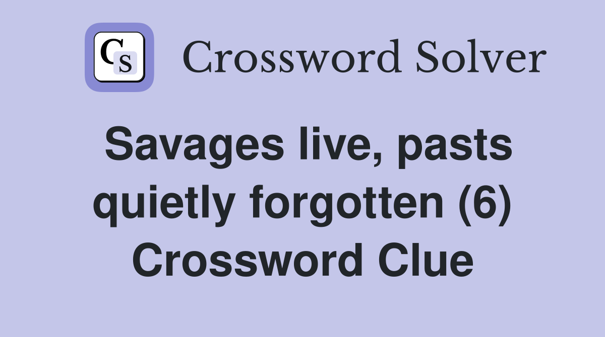 Savages live, pasts quietly forgotten (6) Crossword Clue