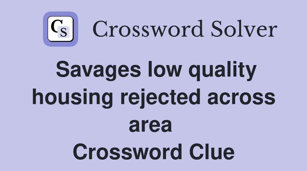 Savages low quality housing rejected across area  Crossword Clue
