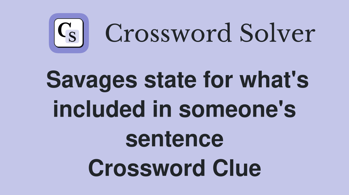 Savages state for what's included in someone's sentence Crossword Clue