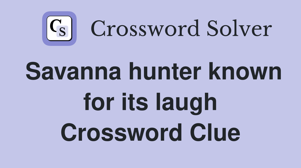 Savanna hunter known for its laugh Crossword Clue