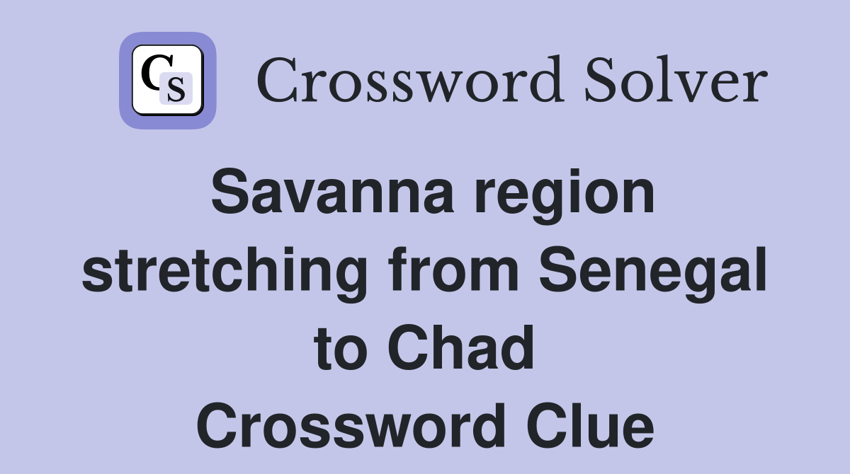 Savanna region stretching from Senegal to Chad Crossword Clue