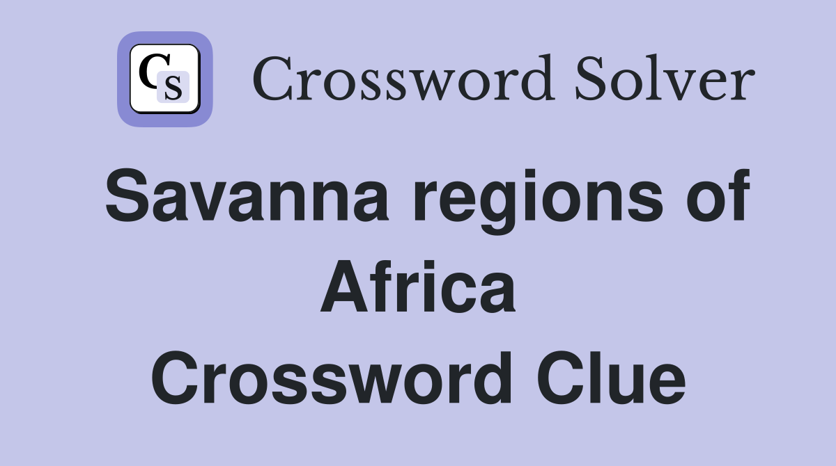 Savanna regions of Africa Crossword Clue