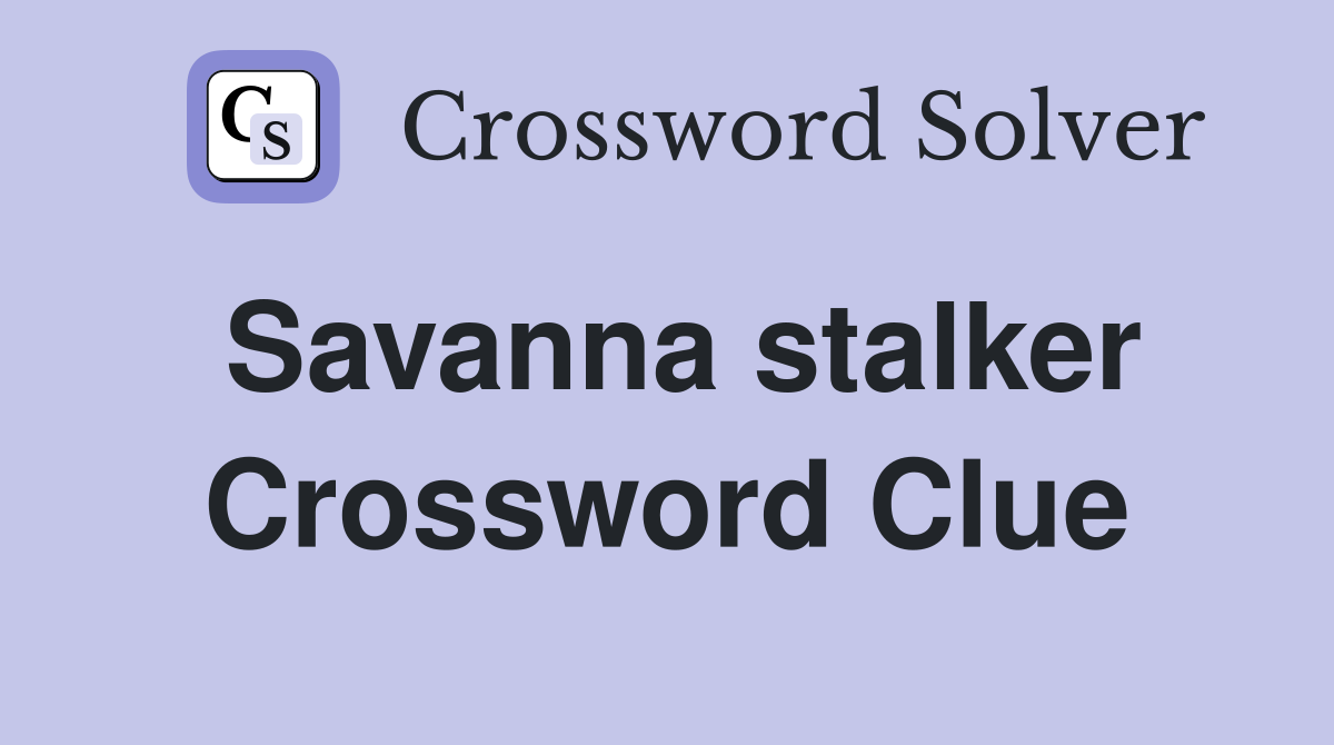 Savanna stalker Crossword Clue