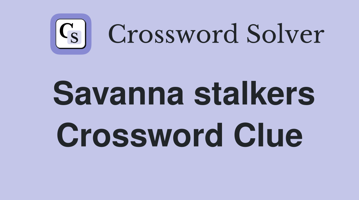 Savanna stalkers Crossword Clue