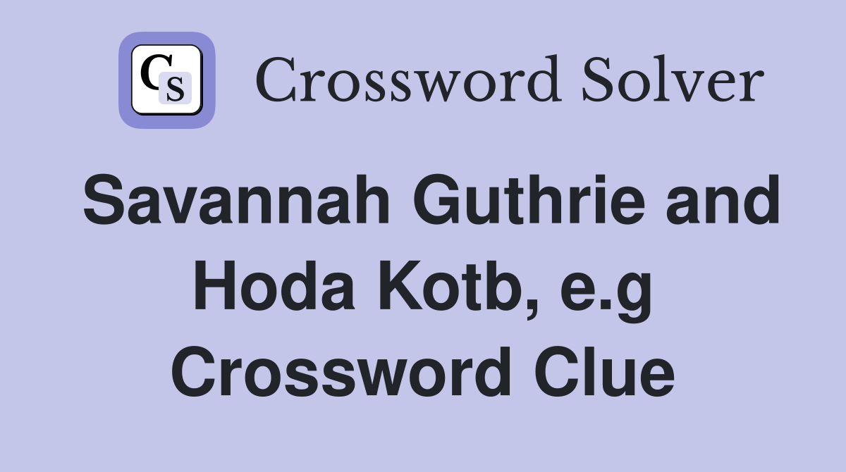 Savannah Guthrie and Hoda Kotb, e.g Crossword Clue