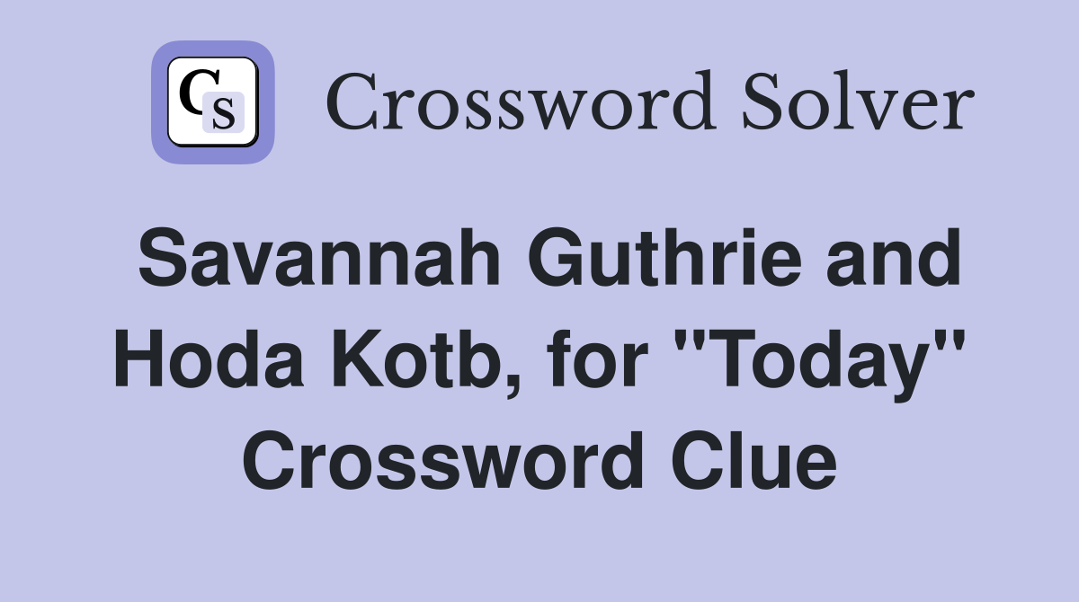Savannah Guthrie and Hoda Kotb, for "Today" Crossword Clue