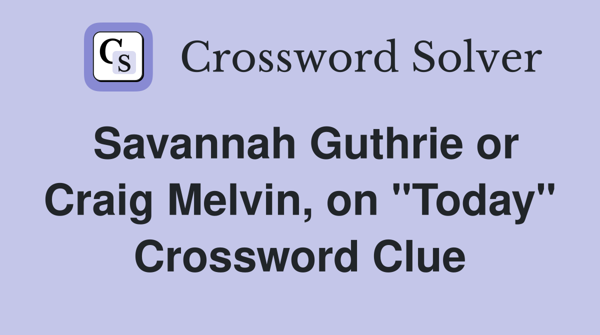 Savannah Guthrie or Craig Melvin, on "Today" Crossword Clue