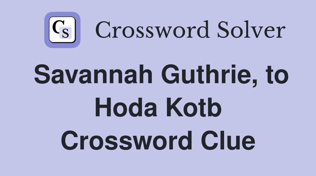 Savannah Guthrie, to Hoda Kotb Crossword Clue
