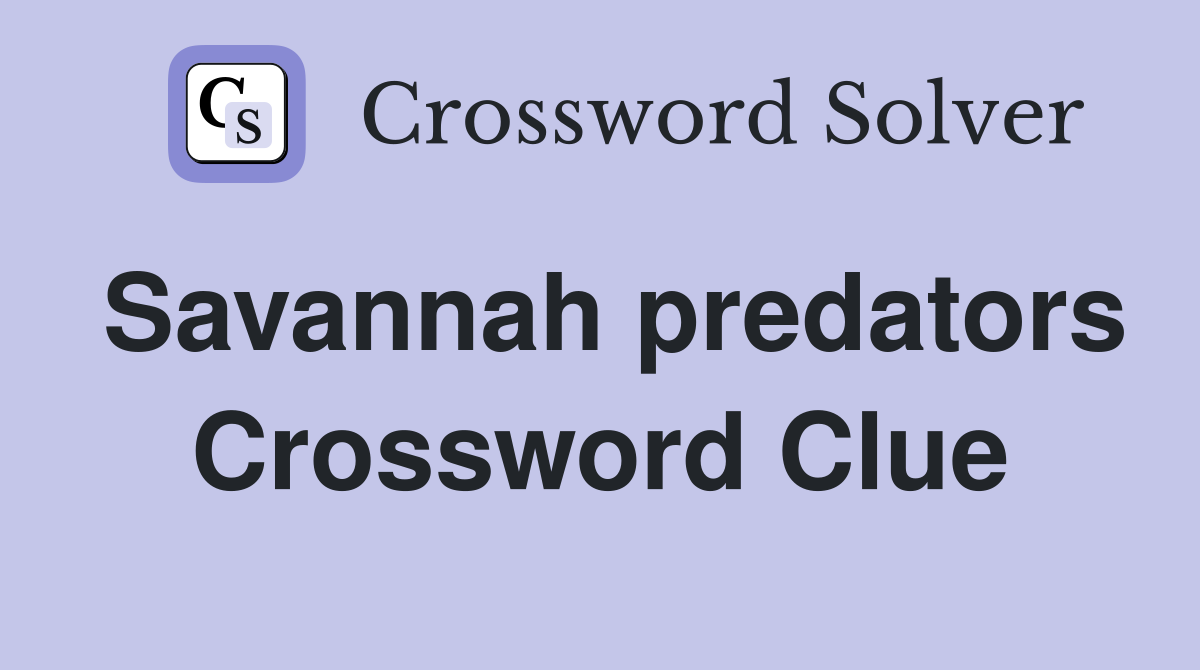 Savannah predators Crossword Clue