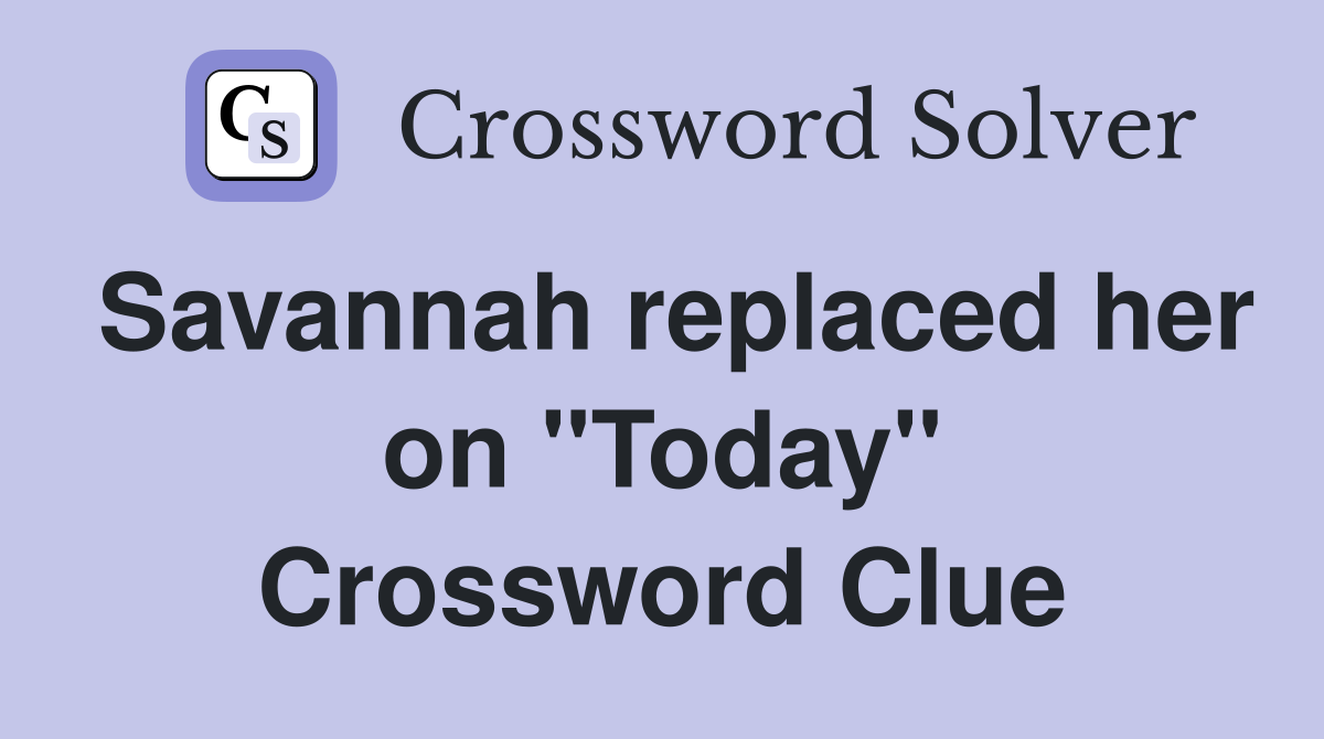 Savannah replaced her on "Today" Crossword Clue