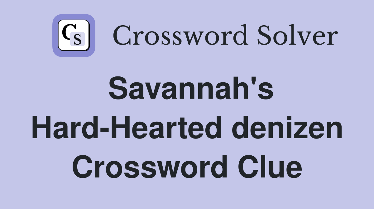 Savannah's Hard-Hearted denizen Crossword Clue