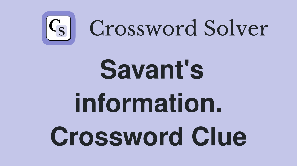 Savant's information. Crossword Clue