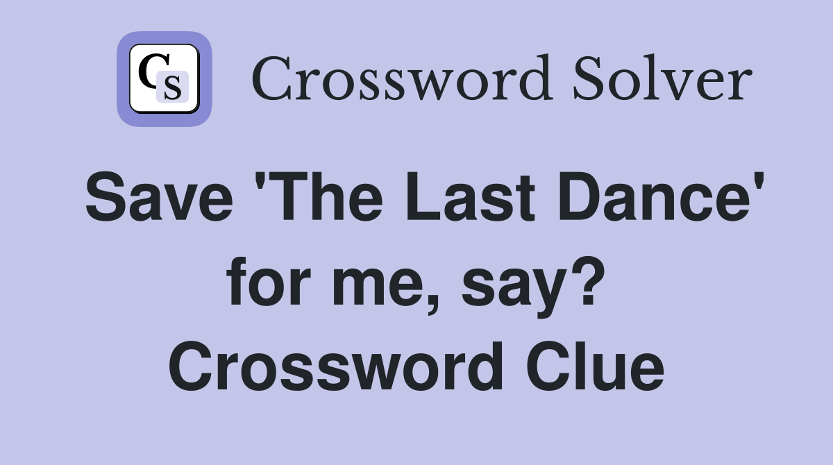 Save 'The Last Dance' for me, say? Crossword Clue