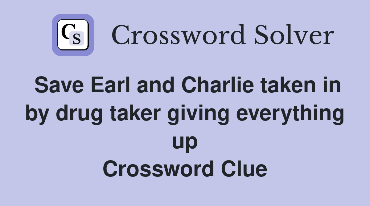 Save Earl and Charlie taken in by drug taker giving everything up Crossword Clue