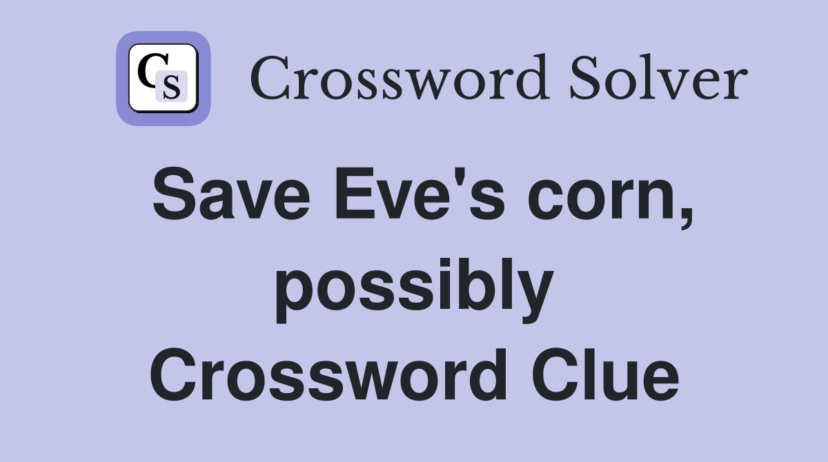 Save Eve's corn, possibly Crossword Clue