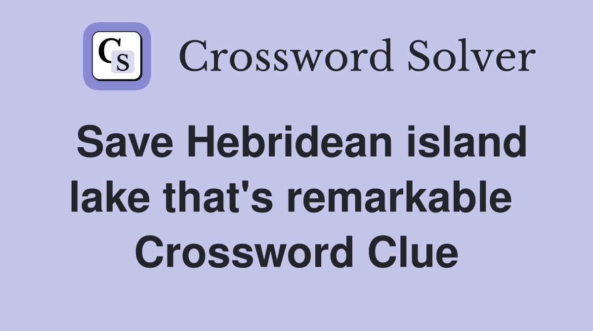 Save Hebridean island lake that's remarkable  Crossword Clue